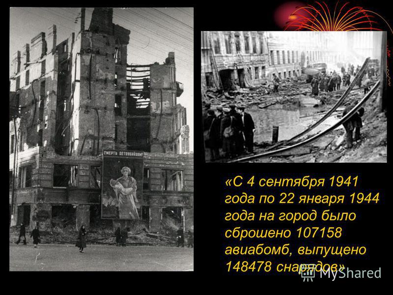 «С 4 сентября 1941 года по 22 января 1944 года на город было сброшено 107158 авиабомб, выпущено 148478 снарядов»