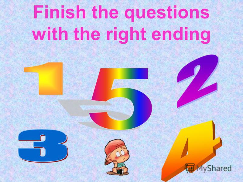 Finish the questions with the right ending