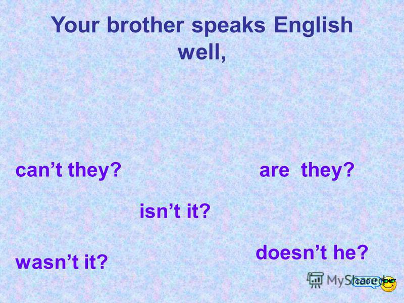 Your brother speaks English well, cant they? are they? wasnt it? isnt it? doesnt he?