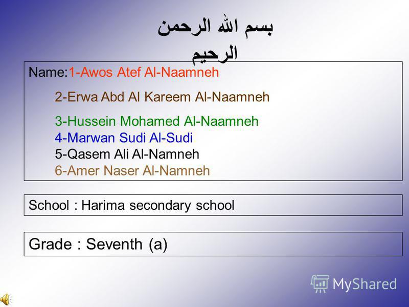 بسم الله الرحمن الرحيم Name:1-Awos Atef Al-Naamneh 2-Erwa Abd Al Kareem Al-Naamneh 3-Hussein Mohamed Al-Naamneh 4-Marwan Sudi Al-Sudi 5-Qasem Ali Al-Namneh 6-Amer Naser Al-Namneh School : Harima secondary school Grade : Seventh (a)