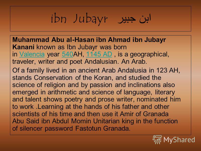 ابن جبير ibn Jubayr Muhammad Abu al-Hasan ibn Ahmad ibn Jubayr Kanani known as Ibn Jubayr was born in Valencia year 540AH, 1145 AD, is a geographical, traveler, writer and poet Andalusian. An Arab.Valencia5401145 AD Of a family lived in an ancient Ar