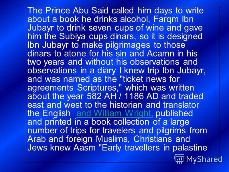 The Prince Abu Said called him days to write about a book he drinks alcohol, Farqm Ibn Jubayr to drink seven cups of wine and gave him the Subiya cups dinars, so it is designed Ibn Jubayr to make pilgrimages to those dinars to atone for his sin and A