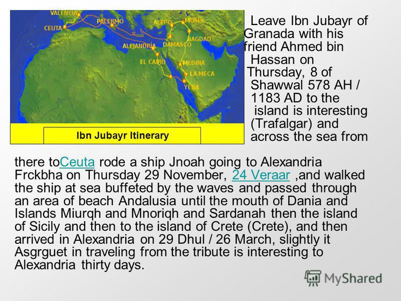 Leave Ibn Jubayr of Granada with his friend Ahmed bin Hassan on Thursday, 8 of Shawwal 578 AH / 1183 AD to the island is interesting (Trafalgar) and across the sea from there toCeuta rode a ship Jnoah going to Alexandria Frckbha on Thursday 29 Novemb