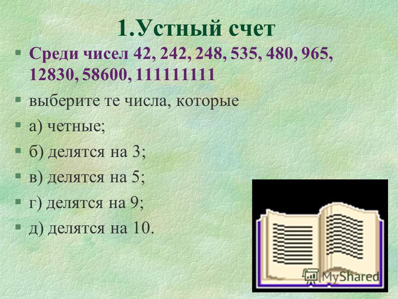 1. Устный счет §Среди чисел 42, 242, 248, 535, 480, 965, 12830, 58600, 111111111 §выберите те числа, которые §а) четные; §б) делятся на 3; §в) делятся на 5; §г) делятся на 9; §д) делятся на 10.