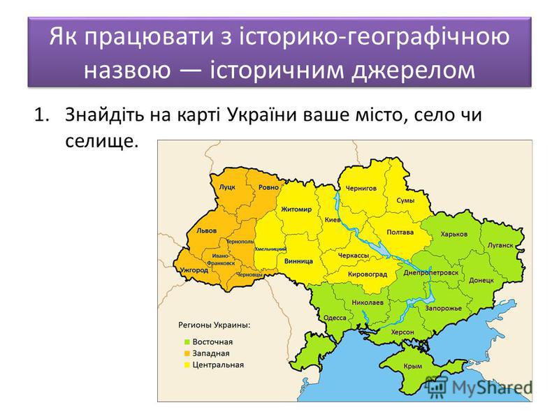Як працювати з історико-географічною назвою історичним джерелом 1.Знайдіть на карті України ваше місто, село чи селище.