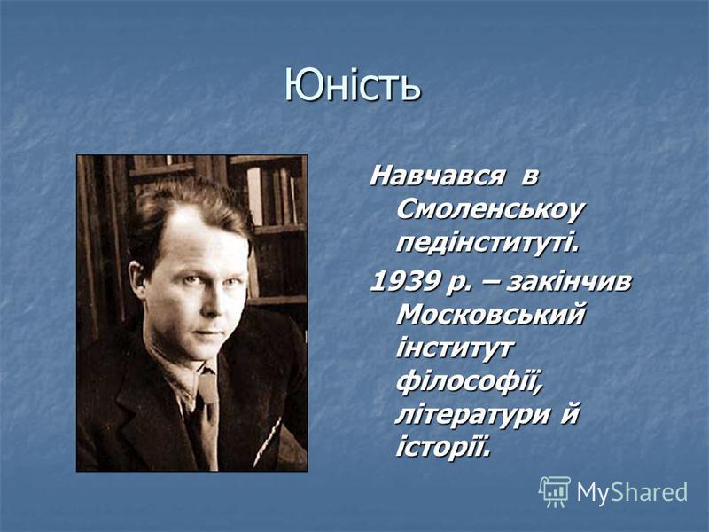 Юність Навчався в Смоленськоу педінституті. 1939 р. – закінчив Московський інститут філософії, літератури й історії.
