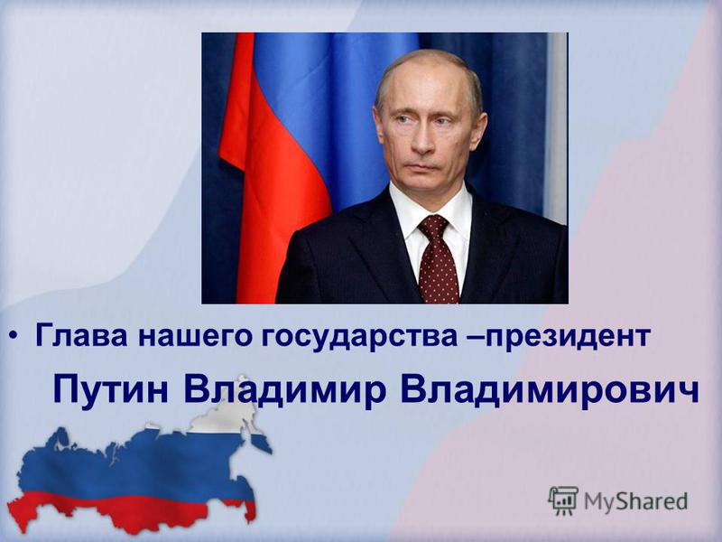 Глава нашего государства –президент Путин Владимир Владимирович