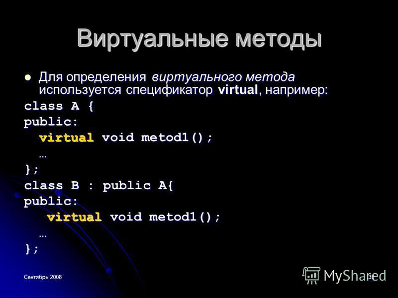 Сентябрь 200839 Виртуальные методы Для определения виртуального метода используется спецификатор virtual, например: Для определения виртуального метода используется спецификатор virtual, например: class A { public: virtual void metod1(); …}; class B 