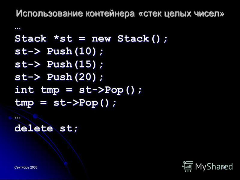 Сентябрь 200858 Использование контейнера «стек целых чисел» … Stack *st = new Stack(); st-> Push(10); st-> Push(15); st-> Push(20); int tmp = st->Pop(); tmp = st->Pop(); … delete st;