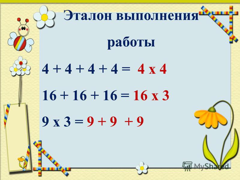 Эталон выполнения работы 4 + 4 + 4 + 4 = 4 х 4 16 + 16 + 16 = 16 х 3 9 х 3 = 9 + 9 + 9
