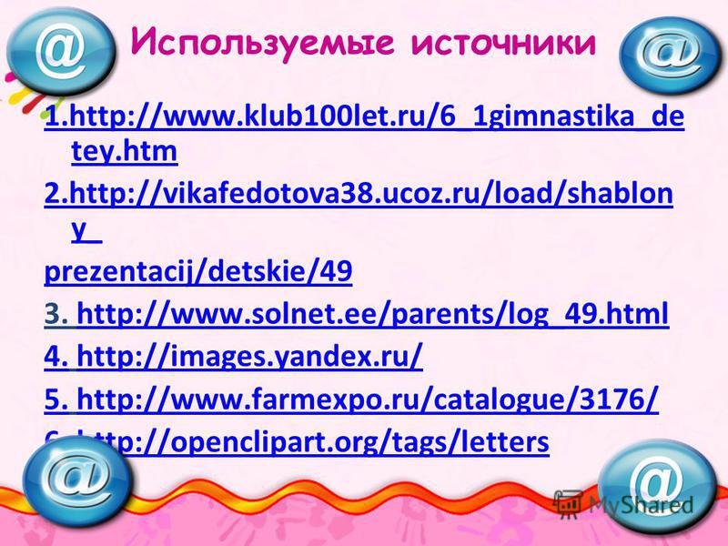 Используемые источники 1.http://www.klub100let.ru/6_1gimnastika_de tey.htmhttp://www.klub100let.ru/6_1gimnastika_de tey.htm 2.http://vikafedotova38.ucoz.ru/load/shablon y_ prezentacij/detskie/49 3. http://www.solnet.ee/parents/log_49.htmlhttp://www.s