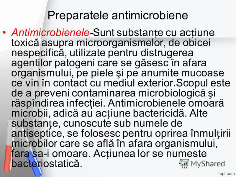Preparatele antimicrobiene Antimicrobienele-Sunt substane cu aciune toxică asupra microorganismelor, de obicei nespecifică, utilizate pentru distrugerea agentilor patogeni care se găsesc în afara organismului, pe piele şi pe anumite mucoase ce vin în