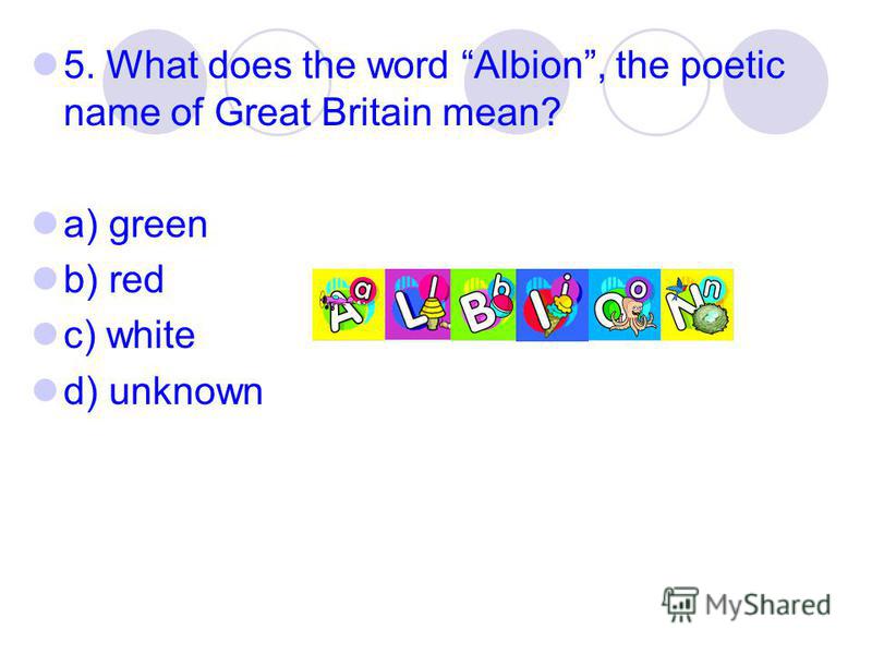 5. What does the word Albion, the poetic name of Great Britain mean? a) green b) red c) white d) unknown