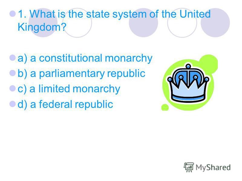 1. What is the state system of the United Kingdom? a) a constitutional monarchy b) a parliamentary republic c) a limited monarchy d) a federal republic