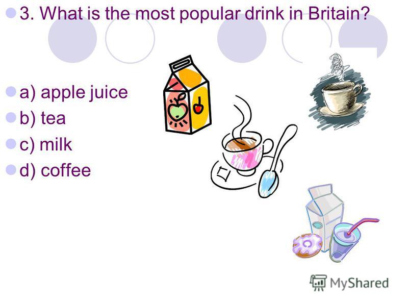 3. What is the most popular drink in Britain? a) apple juice b) tea c) milk d) coffee