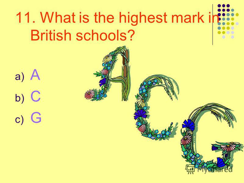 11. What is the highest mark in British schools? a) A b) C c) G