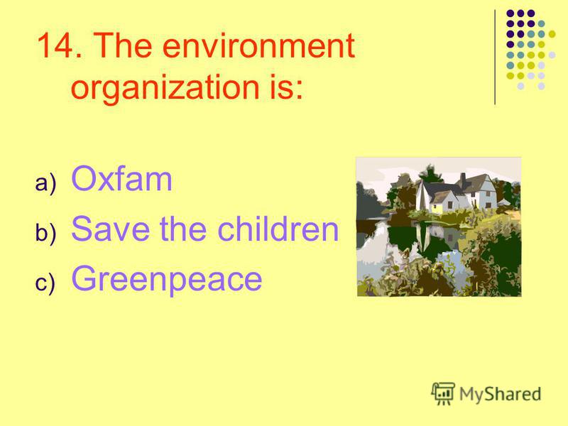 14. The environment organization is: a) Oxfam b) Save the children c) Greenpeace