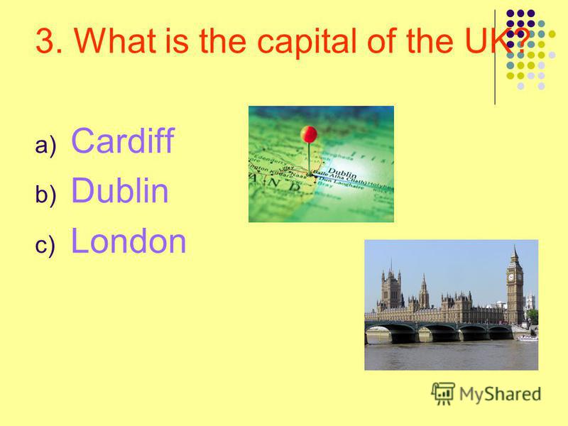 3. What is the capital of the UK? a) Cardiff b) Dublin c) London