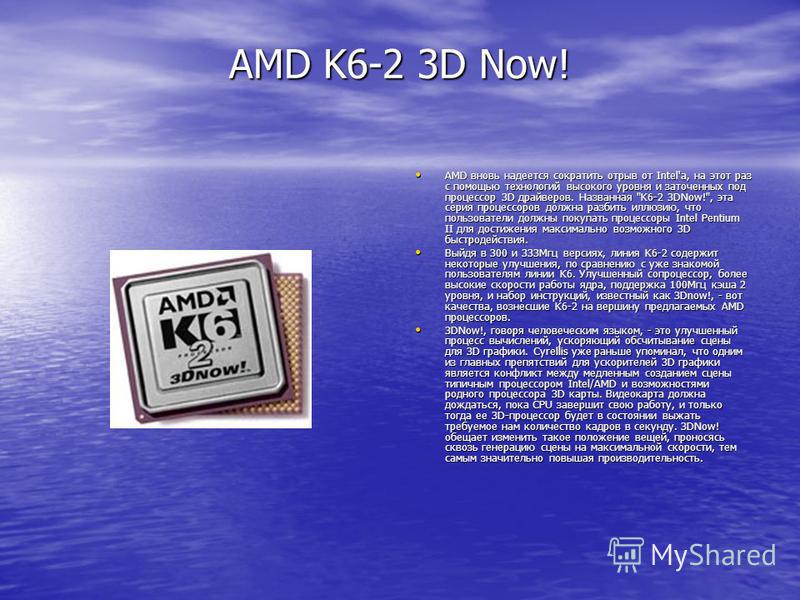 AMD K6-2 3D Now! AMD вновь надеется сократить отрыв от Intel'а, на этот раз с помощью технологий высокого уровня и заточенных под процессор 3D драйверов. Названная 