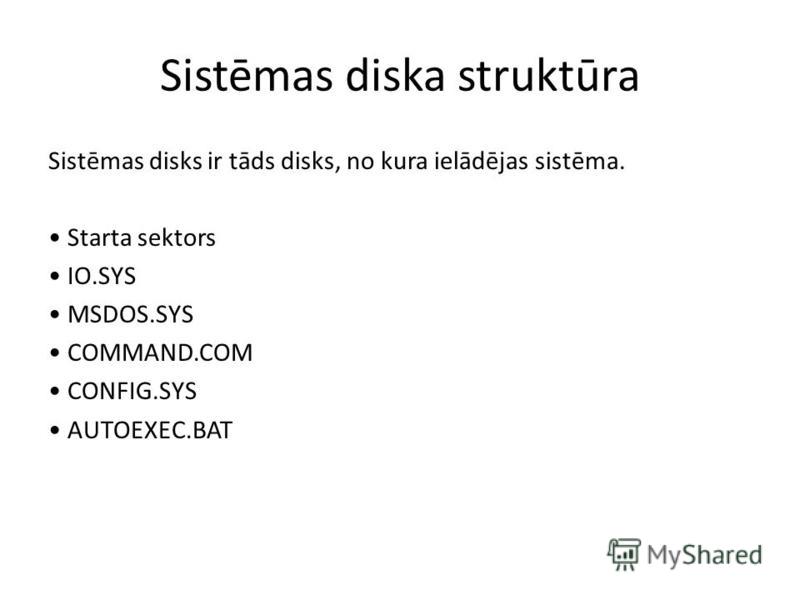 Sistēmas diska struktūra Sistēmas disks ir tāds disks, no kura ielādējas sistēma. Starta sektors IO.SYS MSDOS.SYS COMMAND.COM CONFIG.SYS AUTOEXEC.BAT