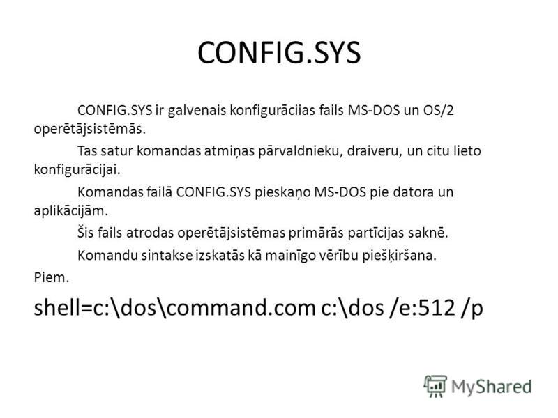 CONFIG.SYS CONFIG.SYS ir galvenais konfigurāciias fails MS-DOS un OS/2 operētājsistēmās. Tas satur komandas atmiņas pārvaldnieku, draiveru, un citu lieto konfigurācijai. Komandas failā CONFIG.SYS pieskaņo MS-DOS pie datora un aplikācijām. Šis fails a