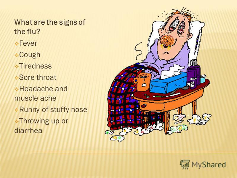 What are the signs of the flu? Fever Cough Tiredness Sore throat Headache and muscle ache Runny of stuffy nose Throwing up or diarrhea