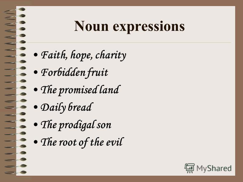 Noun expressions Faith, hope, charity Forbidden fruit The promised land Daily bread The prodigal son The root of the evil