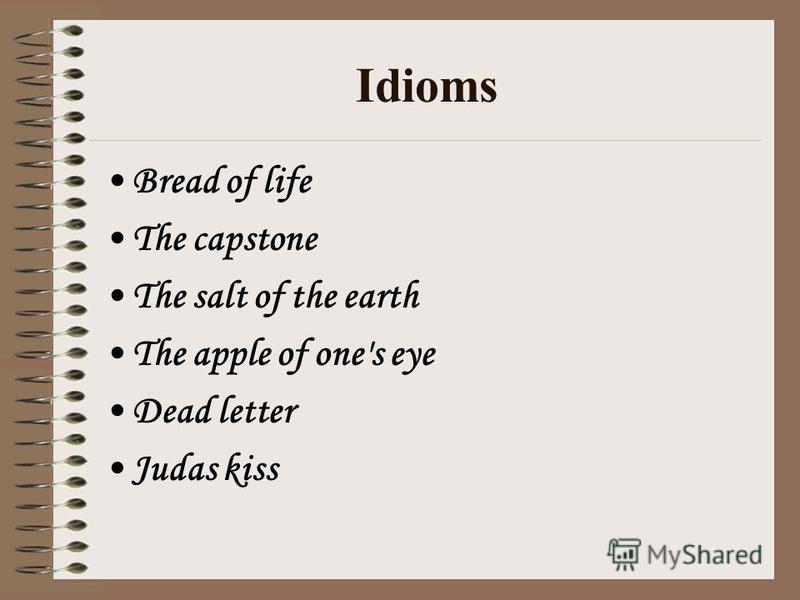 Idioms Bread of life The capstone The salt of the earth The apple of one's eye Dead letter Judas kiss