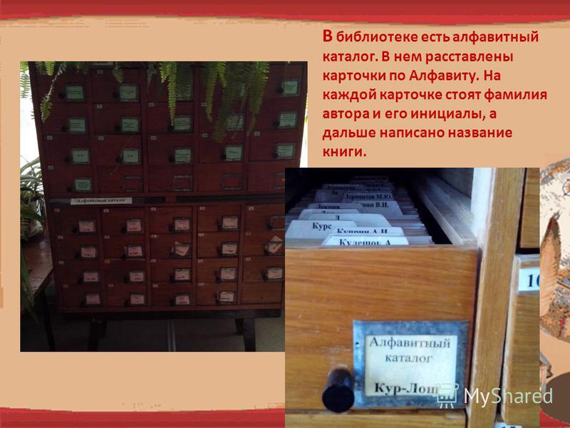 В библиятеке есть алфавитный каталог. В нем расставлены карточки по Алфавиту. На каждой карточке стоят фамилия автора и его инициалы, а дальше написано название книги.