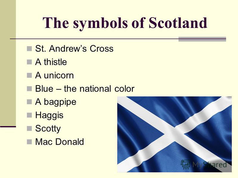 The symbols of Scotland St. Andrews Cross A thistle A unicorn Blue – the national color A bagpipe Haggis Scotty Mac Donald