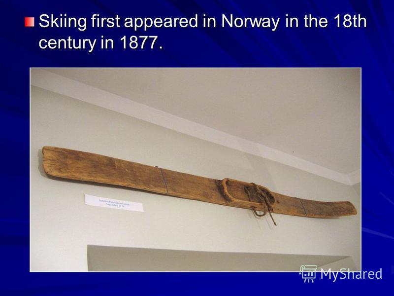 Skiing first appeared in Norway in the 18th century in 1877.