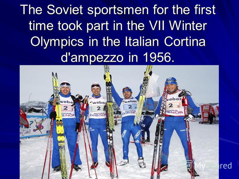 The Soviet sportsmen for the first time took part in the VII Winter Olympics in the Italian Cortina d'ampezzo in 1956.