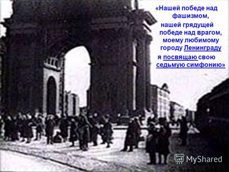 «Нашей победе над фашизмом, нашей грядущей победе над врагом, моему любимому городу Ленинграду я посвящаю свою седьмую симфонию»