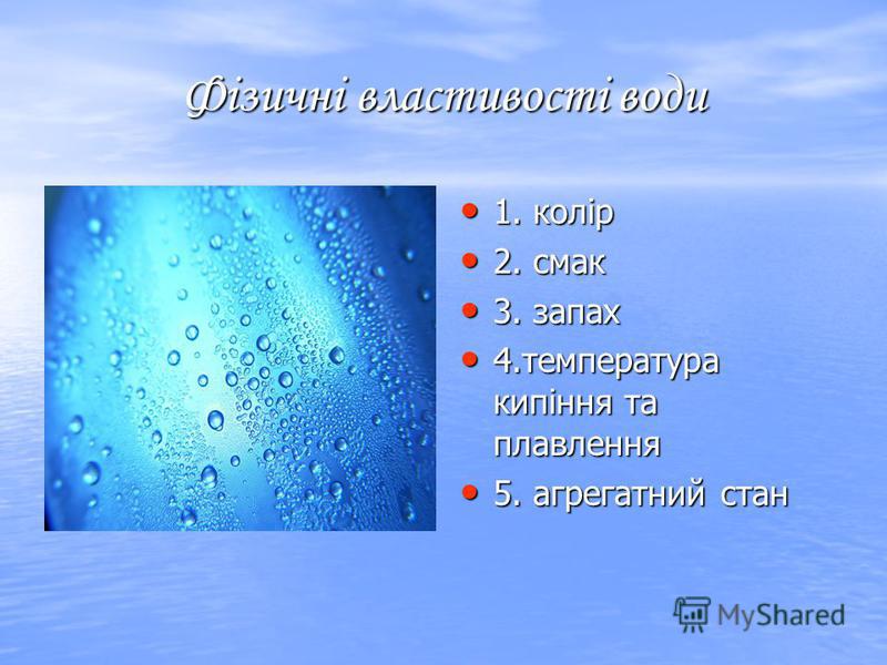 Фізичні властивості води 1. колір 1. колір 2. смак 2. смак 3. запах 3. запах 4.температура кипіння та плавлення 4.температура кипіння та плавлення 5. агрегатний стан 5. агрегатний стан