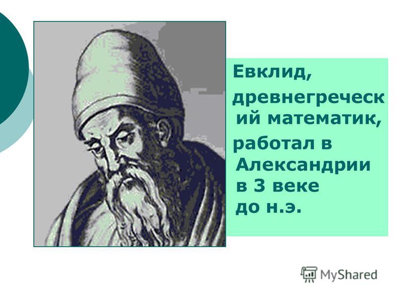 Евклид, древнегреческий математик, работал в Александрии в 3 веке до н.э.