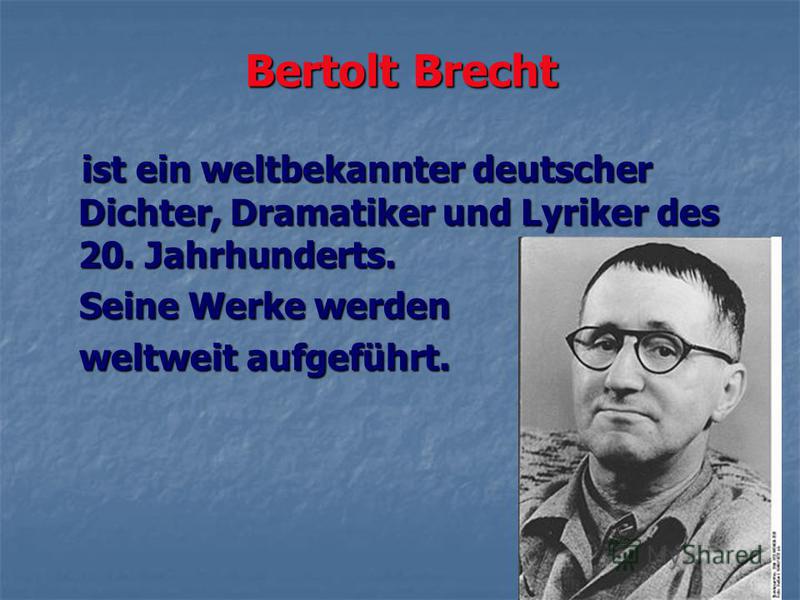 Bertolt Brecht ist ein weltbekannter deutscher Dichter, Dramatiker und Lyriker des 20. Jahrhunderts. ist ein weltbekannter deutscher Dichter, Dramatiker und Lyriker des 20. Jahrhunderts. Seine Werke werden Seine Werke werden weltweit aufgeführt. welt