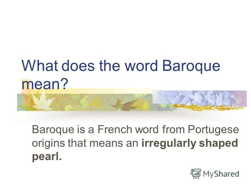 What does the word Baroque mean? Baroque is a French word from Portugese origins that means an irregularly shaped pearl.