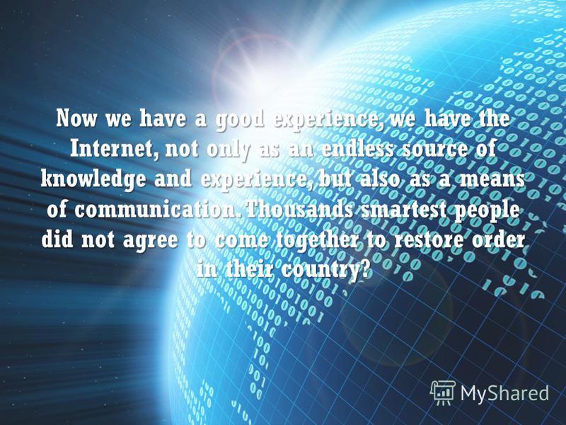 Now we have a good experience, we have the Internet, not only as an endless source of knowledge and experience, but also as a means of communication. Thousands smartest people did not agree to come together to restore order in their country?
