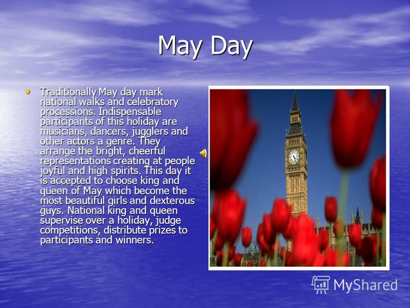May Day Traditionally May day mark national walks and celebratory processions. Indispensable participants of this holiday are musicians, dancers, jugglers and other actors a genre. They arrange the bright, cheerful representations creating at people 
