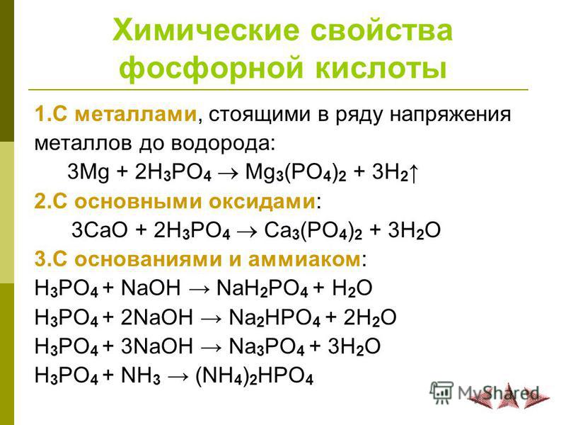 Химические свойства фосфорной кислоты 1. С металлами, стоящими в ряду напряжения металлов до водорода: 3Mg + 2H 3 PO 4 Mg 3 (PO 4 ) 2 + 3H 2 2. С основными оксидами: 3CaO + 2H 3 PO 4 Сa 3 (PO 4 ) 2 + 3H 2 O 3. С основаниями и аммиаком: H 3 PO 4 + NaO