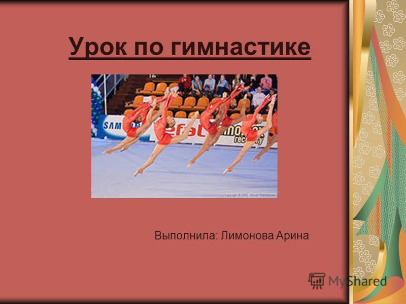 Урок по гимнастике Выполнила: Лимонова Арина