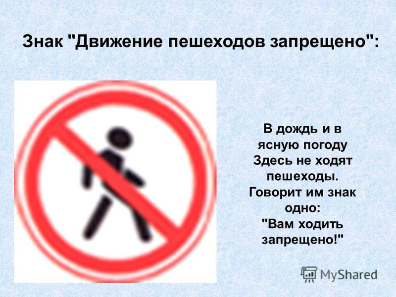 Знак Движение пешеходов запрещено: В дождь и в ясную погоду Здесь не ходят пешеходы. Говорит им знак одно: Вам ходить запрещено!