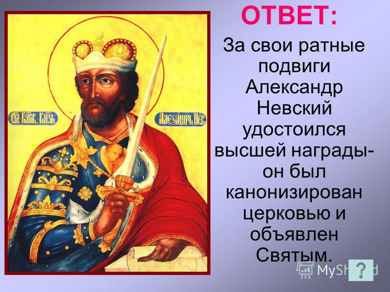 ОТВЕТ: За свои ратные подвиги Александр Невский удостоился высшей награды- он был канонизирован церковью и объявлен Святым.