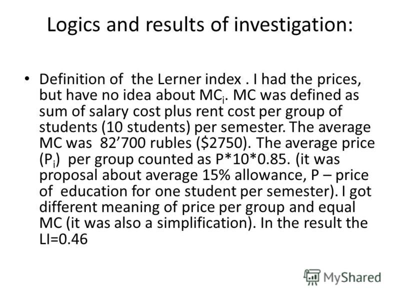 Logics and results of investigation: Definition of the Lerner index. I had the prices, but have no idea about MC i. MC was defined as sum of salary cost plus rent cost per group of students (10 students) per semester. The average MC was 82700 rubles 