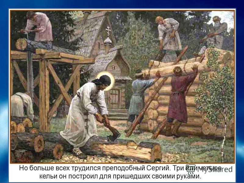 Но больше всех трудился преподобный Сергий. Три или четыре кельи он построил для пришедших своими руками.