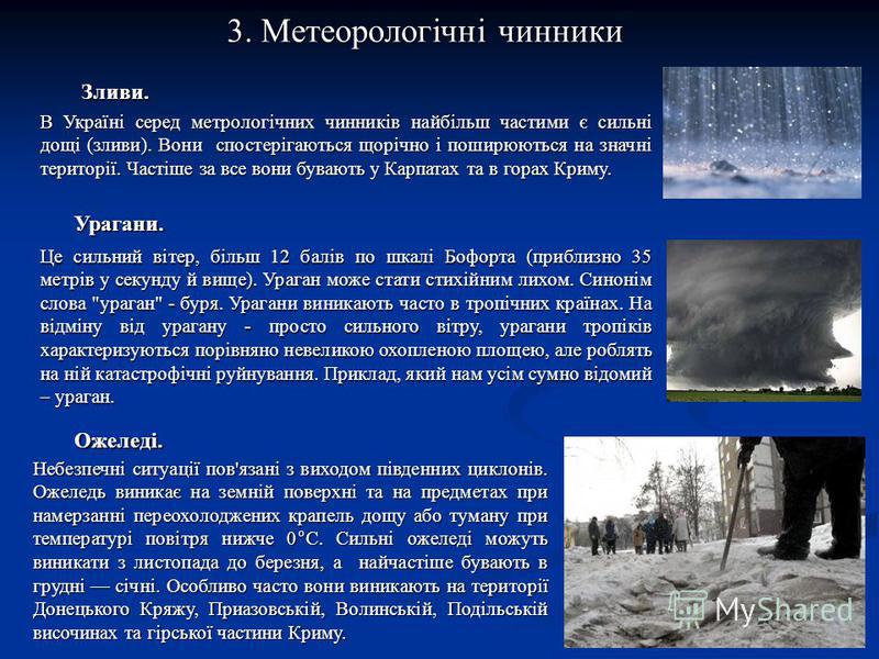 3. Метеорологічні чинники В Україні серед метрологічних чинників найбільш частими є сильні дощі (зливи). Вони спостерігаються щорічно і поширюються на значні території. Частіше за все вони бувають у Карпатах та в горах Криму. Зливи. Урагани. Це сильн
