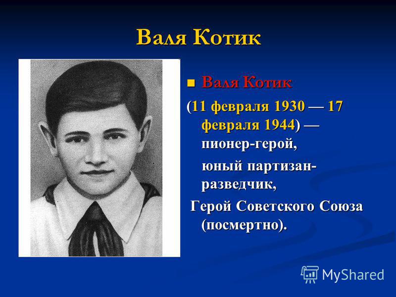 Валя Котик (11 февраля 1930 17 февраля 1944) пионер-герой, юный партизан- разведчик, Герой Советского Союза (посмертно).