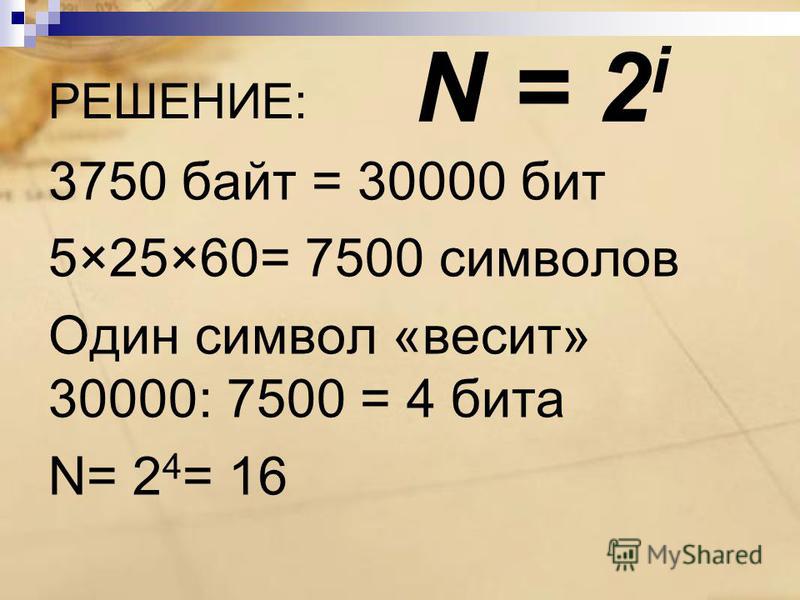 РЕШЕНИЕ: 3750 байт = 30000 бит 5×25×60= 7500 символов Один символ «весит» 30000: 7500 = 4 бита N= 2 4 = 16 N = 2 i