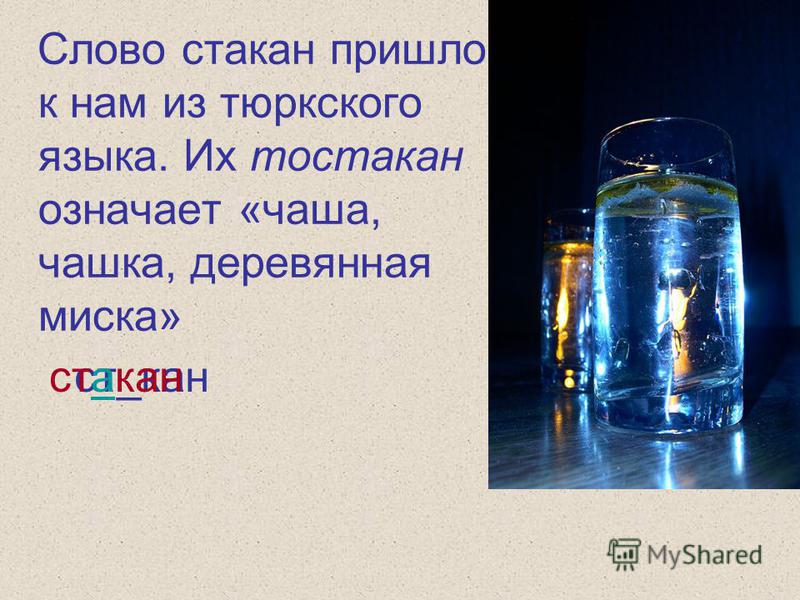 Слово стакан пришло к нам из тюркского языка. Их то стакан означает «чаша, чашка, деревянная миска» ст_кан стакан