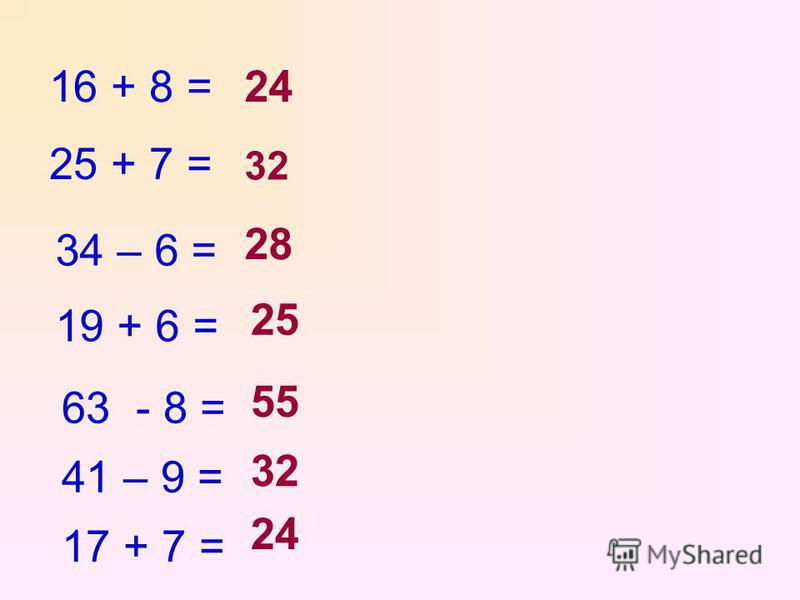 16 + 8 = 25 + 7 = 34 – 6 = 19 + 6 = 63 - 8 = 41 – 9 = 17 + 7 = 24 32 28 25 55 32 24